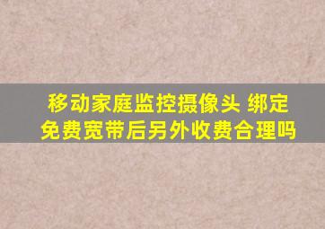 移动家庭监控摄像头 绑定免费宽带后另外收费合理吗